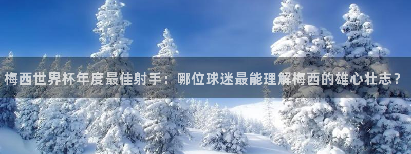 世界杯亚洲区预选赛积分榜:梅西世界杯年度最佳射手:哪位球迷最能理解梅西的雄心壮志?